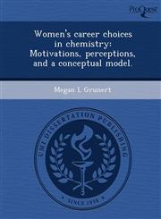 Women's career choices in chemistry Motivations, perceptions, and a conceptual model.,1248954912,9781248954911