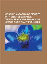 Icones Plantarum or Figures, with Brief Descriptive Characters and Remarks, of New or Rare Plants Volume 2,1234377837,9781234377830