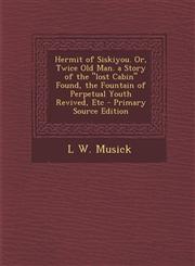 Hermit of Siskiyou. Or, Twice Old Man. a Story of the "lost Cabin" Found, the Fountain of Perpetual Youth Revived, Etc - Primary Source Edition,1293169781,9781293169780