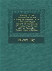 History of the Insurrection of the County of Wexford, A. D. 1798 Including an Account of Transactions Preceding That Event, with an Appendix - Primar,1294837222,9781294837220