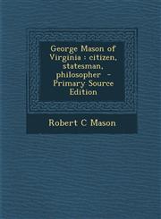 George Mason of Virginia Citizen, Statesman, Philosopher - Primary Source Edition,1287854788,9781287854784