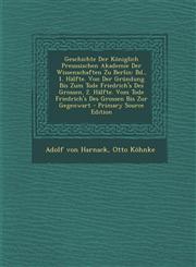 Geschichte Der Königlich Preussischen Akademie Der Wissenschaften Zu Berlin Bd., 1. Hälfte. Von Der Gründung Bis Zum Tode Friedrich's Des Grossen. 2. Hälfte. Vom Tode Friedrich's Des Grossen Bis Zur Gegenwart - Primary Source Edition,1294533967,9781294533962