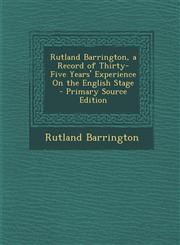 Rutland Barrington, a Record of Thirty-Five Years' Experience on the English Stage - Primary Source Edition,1294327178,9781294327172
