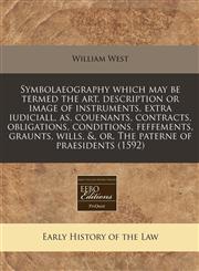 Symbolaeography which may be termed the art, description or image of instruments, extra iudiciall, as, couenants, contracts, obligations, conditions, feffements, graunts, wills, &, or, The paterne of praesidents (1592),1171278772,9781171278771