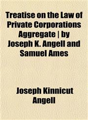 Treatise on the Law of Private Corporations Aggregate | by Joseph K. Angell and Samuel Ames,1152816721,9781152816725