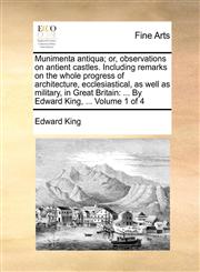 Munimenta antiqua; or, observations on antient castles. Including remarks on the whole progress of architecture, ecclesiastical, as well as military, in Great Britain ... By Edward King, ...  Volume 1 of 4,1140881094,9781140881094