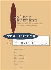 The Future of the Humanities Teaching Art, Religion, Philosophy, Literature and History,156000780X,9781560007807