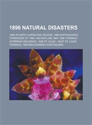 1896 Natural Disasters 1896 Atlantic Hurricane Season, 1896 Earthquakes, Tornadoes of 1896, Anchor Line, May 1896 Tornado Outbreak Sequence,1157738907,9781157738909