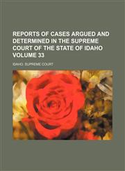 Reports of cases argued and determined in the Supreme Court of the state of Idaho Volume 33,1154243990,9781154243994