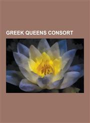 Greek Queens Consort Ancient Greek Queens Consort, Arsinoe II, Jocasta, Queen Anne-Marie of Greece, Sophia of Prussia, Olga Constantinovna,1230571051,9781230571058