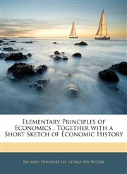Elementary Principles of Economics , Together with a Short Sketch of Economic History,1143051580,9781143051586