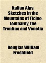 Italian Alps, Sketches in the Mountains of Ticino, Lombardy, the Trentino and Venetia,1152346776,9781152346772