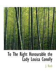 To The Right Honourable the Lady Louisa Conolly,1140423037,9781140423034