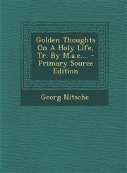 Golden Thoughts On A Holy Life, Tr. By M.a.c.... - Primary Source Edition,1294184121,9781294184126