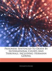 Articles On Prisoners Sentenced To Death By International Courts And Tribunals, including Hermann GÃ¶ring,1242529179,9781242529177