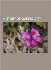 History of Quebec City Battle of the Plains of Abraham, Battle of Sainte-Foy, Battle of Quebec, 3rd Summit of the Americas, Battle of Beaupor,1230481672,9781230481678