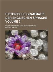 Historische Grammatik der Englischen Sprache Volume 2; Die Satzlehre der Englischen Sprache,1231318813,9781231318812