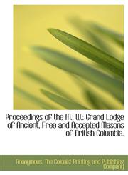 Proceedings of the M. W.: Grand Lodge of Ancient, Free and Accepted Masons of British Columbia.,1140535285,9781140535287