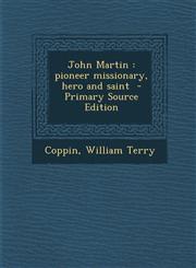 John Martin Pioneer Missionary, Hero and Saint,1287665748,9781287665748