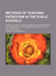 Methods of teaching patriotism in the public schools; being an extract from an address delivered before the teachers of the Children's Aid Society of the city of New York,1151357820,9781151357823
