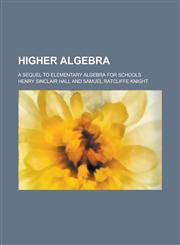 Higher algebra; a sequel to Elementary algebra for schools,123674098X,9781236740984