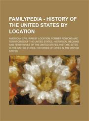 Familypedia - History of the United States by location American Civil War by location, Former regions and territories of the United States, Historical regions and territories of the United States, Historic sites in the United States, Histories of cities,1234856522,9781234856526