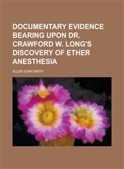 Documentary Evidence Bearing Upon Dr. Crawford W. Long's Discovery of Ether Anesthesia,1234138239,9781234138233