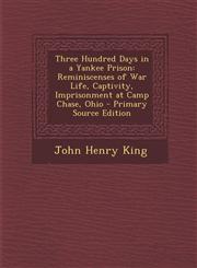 Three Hundred Days in a Yankee Prison Reminiscenses of War Life, Captivity, Imprisonment at Camp Chase, Ohio - Primary Source Edition,1294682857,9781294682851