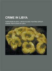 Crime in Libya Libyan People Convicted of Murder, Libyan Torture Victims, Prisoners Who Died in Libyan Detention, Terrorism in Libya,115611991X,9781156119914