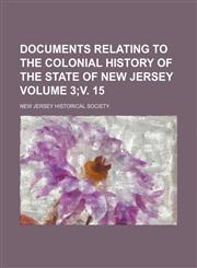 Documents relating to the colonial history of the state of New Jersey Volume 3;v. 15,1153851547,9781153851541