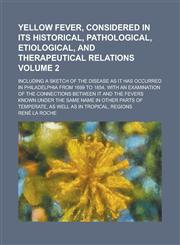 Yellow Fever, Considered in Its Historical, Pathological, Etiological, and Therapeutical Relations (Volume 2); Including a Sketch of the Disease as It,1150324791,9781150324796