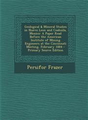 Geological & Mineral Studies in Nuevo Leon and Coahuila, Mexico A Paper Read Before the American Institute of Mining Engineers at the Cincinnati Meet,1294497030,9781294497035