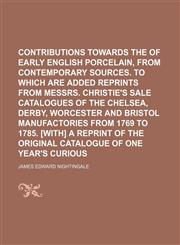 Contributions towards the history of early English porcelain, from contemporary sources. To which are added reprints from messrs. Christie's sale catalogues of the Chelsea, Derby, Worcester and Bristol manufactories from 1769 to 1785. [With] A reprint,1150210729,9781150210723