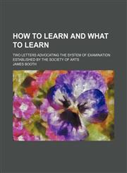How to learn and what to learn; Two letters advocating the system of examination established by the Society of Arts,1150036427,9781150036422
