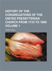 History of the congregations of the United Presbyterian church from 1733 to 1900 Volume 1,1152298429,9781152298422