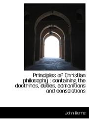 Principles of Christian philosophy containing the doctrines, duties, admonitions and consolations,1115366173,9781115366175