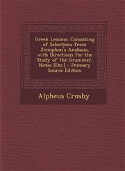 Greek Lessons Consisting of Selections from Xenophon's Anabasis, with Directions for the Study of the Grammar, Notes [Etc.] - Primary Source Edition,1294006282,9781294006282