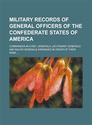 Military records of general officers of the Confederate States of America; commander-in-chief, generals, lieutenant generals and major generals arranged in order of their rank ...,1234254689,9781234254681