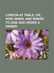 London at Table; Or, How, When, and Where to Dine and Order a Dinner,1459041011,9781459041011