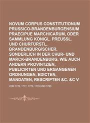 Novum Corpus Constitutionum Prussico-Brandenburgensium Praecipue Marchicarum, Oder Neue Sammlung Königl. Preußl. und Churfürstl. Brandenburgischer, sonderlich in der Chur- und Marck-Brandenburg, Wie auch andern Provintzien, Volume 6,1230026215,9781230026213