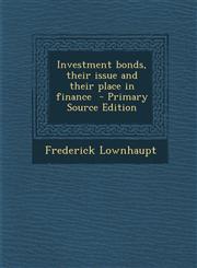 Investment Bonds, Their Issue and Their Place in Finance - Primary Source Edition,1287825907,9781287825906