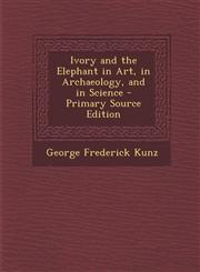 Ivory and the Elephant in Art, in Archaeology, and in Science - Primary Source Edition,1294612263,9781294612261