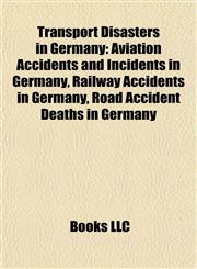 Transport Disasters in Germany Aviation Accidents and Incidents in Germany, Railway Accidents in Germany, Road Accident Deaths in Germany,1157965407,9781157965404
