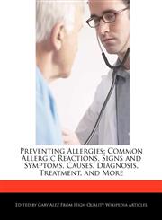 Preventing Allergies Common Allergic Reactions, Signs and Symptoms, Causes, Diagnosis, Treatment, and More,1276167040,9781276167048