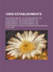 1280s Establishments 1280 Establishments, 1281 Establishments, 1282 Establishments, 1283 Establishments, 1284 Establishments,1155995023,9781155995021