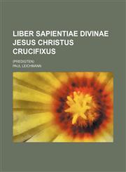 Liber sapientiae divinae Jesus Christus crucifixus; (Predigten),1130961281,9781130961287