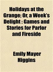 Holidays at the Grange; Or, a Week's Delight Games and Stories for Parlor and Fireside,115220260X,9781152202603