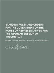 Standing rules and orders for the government of the House of Representatives for the regular session of Volume 1921,1234369400,9781234369408