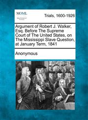 Argument of Robert J. Walker, Esq. Before The Supreme Court of The United States, on The Mississippi Slave Question, at January Term, 1841,1241241244,9781241241247