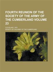Fourth Reunion of the Society of the Army of the Cumberland; Cleveland, 1870 Volume 23,1236844610,9781236844613